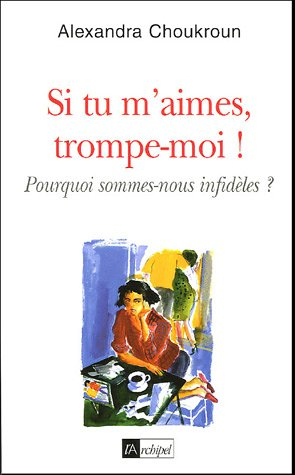 Si tu m'aimes, trompe-moi ! : pourquoi sommes-nous infidèles ?