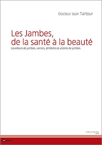 Les jambes, de la santé à la beauté : lourdeurs de jambes, varices, phlébites & ulcères de jambes