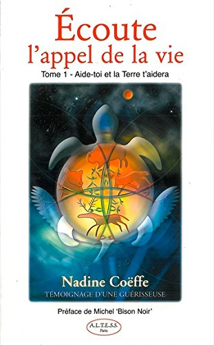 Ecoute l'appel de la vie. Vol. 1. Aide-toi et la terre t'aidera : témoignage d'une guérisseuse