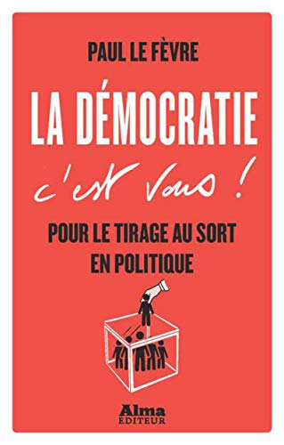La démocratie c'est vous ! : pour le tirage au sort en politique
