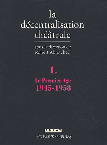 La décentralisation théâtrale. Vol. 1. Le premier âge, 1945-1958