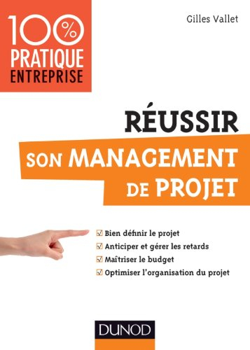 Réussir son management de projet : bien définir le projet, anticiper et gérer les retards, maîtriser