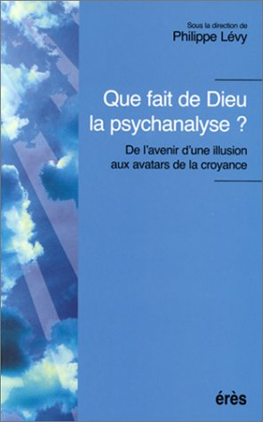 Que fait de Dieu la psychanalyse ? : de l'avenir d'une illusion aux avatars de la croyance