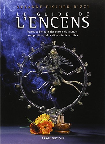 Le guide de l'encens : vertus et bienfaits des encens du monde : composition, fabrication, rituels, 