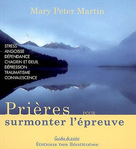 Prières pour surmonter l'épreuve : stress, angoisse, dépendance, chagrin et deuil, dépression, traum