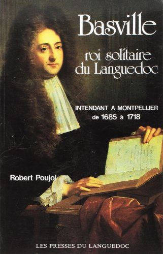 Basville roi solitaire du Languedoc, intendant à Montpellier de 1685 à 1718