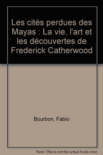 Les cités perdues des Mayas : la vie, l'art et les découvertes de Frederick Catherwood