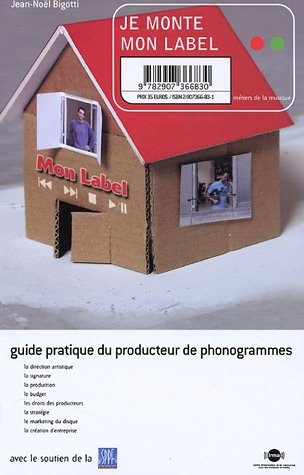 Je monte mon label : guide pratique du producteur de phonogrammes : la direction artistique, la sign