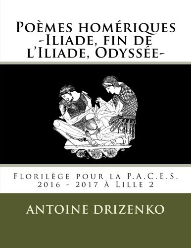 Poèmes homériques -Iliade, fin de l'Iliade, Odyssée-: Florilège pour la P.A.C.E.S. 2016 - 2017 à Lil