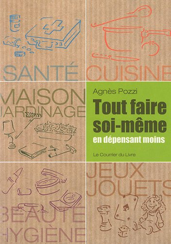 Tout faire soi-même en dépensant moins : santé, cuisine, maison, jardinage, jeux, jouets