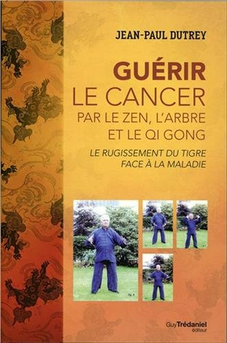 Guérir le cancer par le zen, l'arbre et le qi gong : le rugissement du tigre face à la maladie