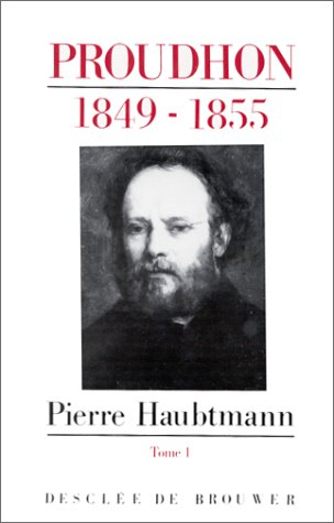 Pierre-Joseph Proudhon : sa vie et sa pensée : 1849-1865. Vol. 1. Les Grandes années : 1849-1855