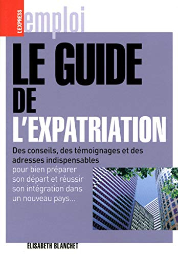 Le guide de l'expatriation : des conseils, des témoignages et des adresses indispensables pour bien 