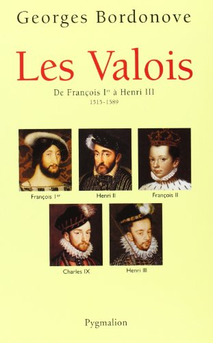 Les rois qui ont fait la France : les Valois. De François Ier à Henri III, 1515-1589