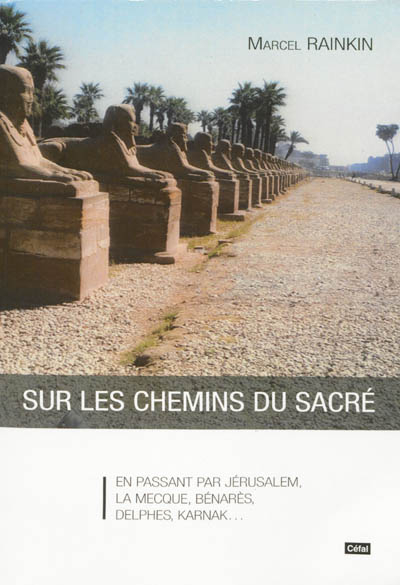 Sur les chemins du sacré : en passant par Jérusalem, La Mecque, Bénarès, Delphes, Karnak...