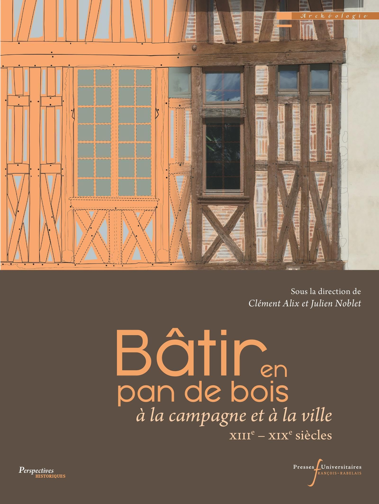 Bâtir en pan de bois : à la campagne et à la ville : XIIIe-XIXe siècles
