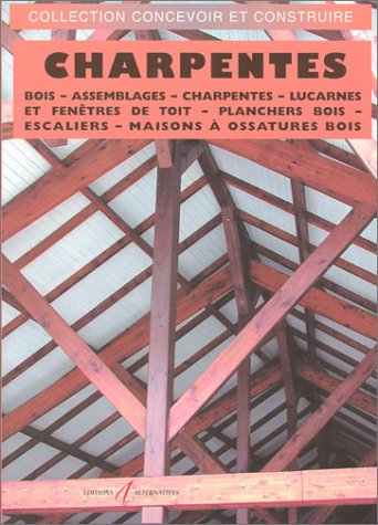 Charpentes : le bois, les assemblages, les charpentes en bois, les lucarnes et les fenêtres de toit,
