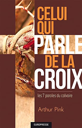 Celui qui parle de la croix: Les 7 paroles du calvaire