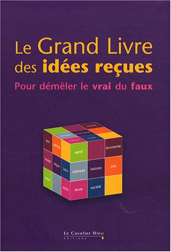 Le grand livre des idées reçues : pour démêler le vrai du faux