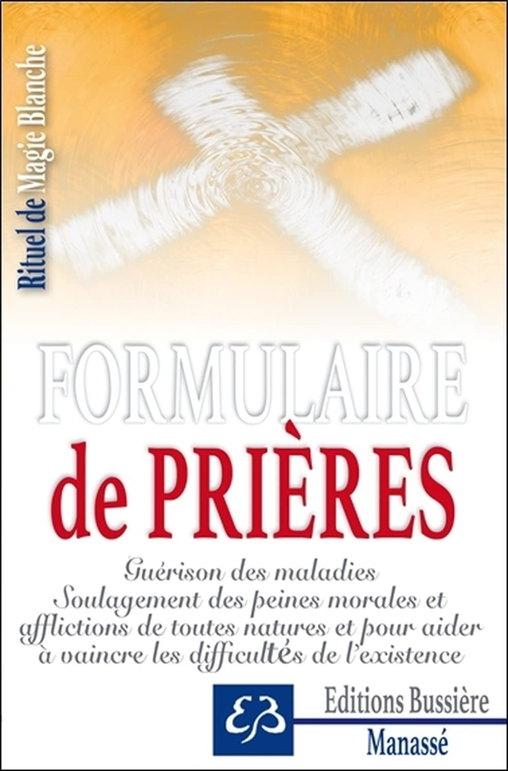 Rituel de magie blanche. Vol. 1. Formulaire de prières : guérison des maladies, soulagement des pein