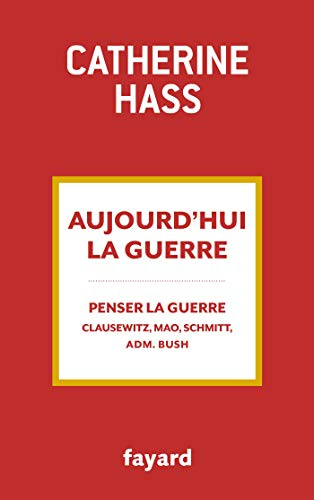 Aujourd'hui la guerre : penser la guerre : Clausewitz, Mao, Schmitt, adm. Bush