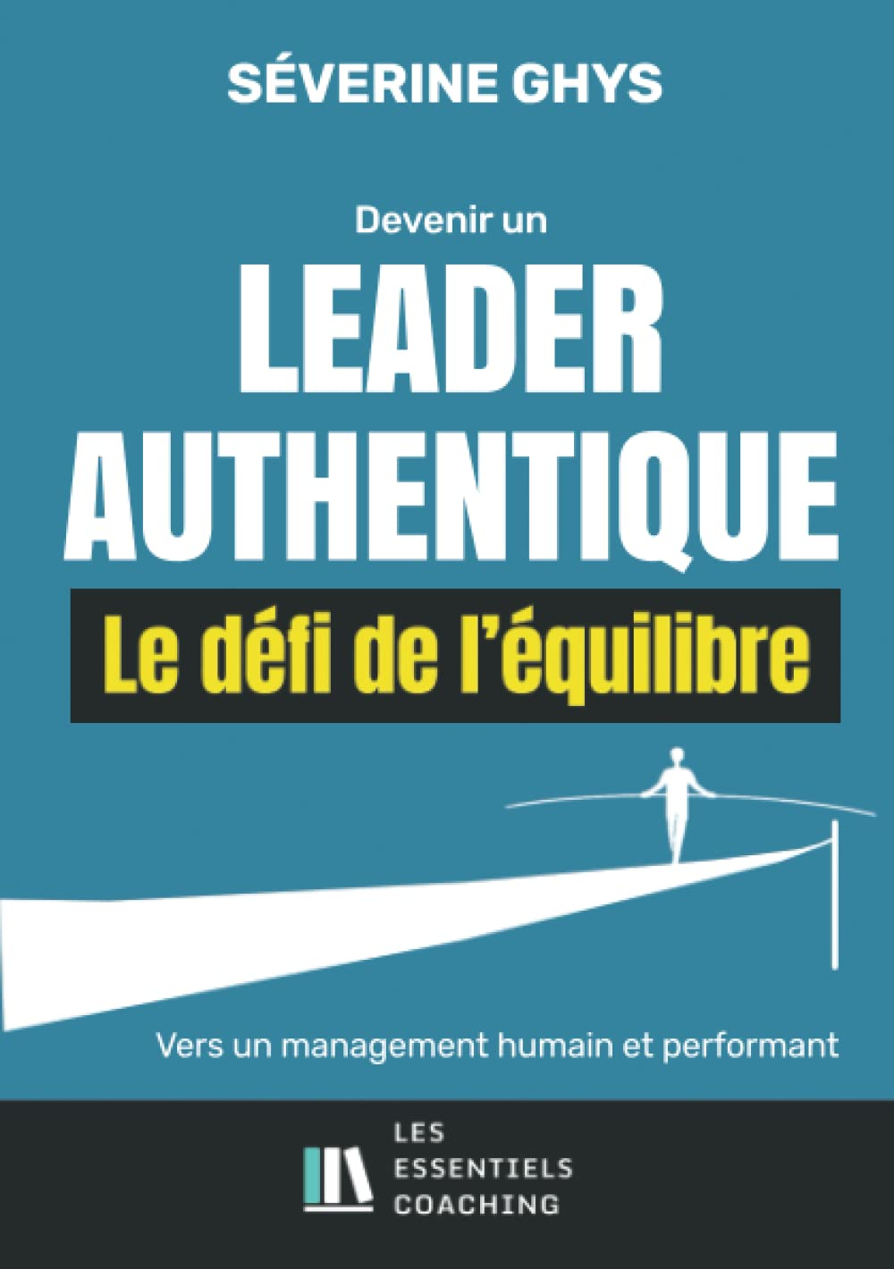DEVENIR UN LEADER AUTHENTIQUE: Le défi de l'équilibre vers un management humain et performant