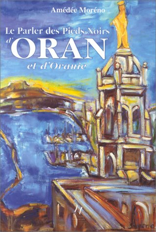 Le parler des pieds-noirs d'Oran et d'Oranie : mémento-lexique avec anecdotes, histoires et souvenir