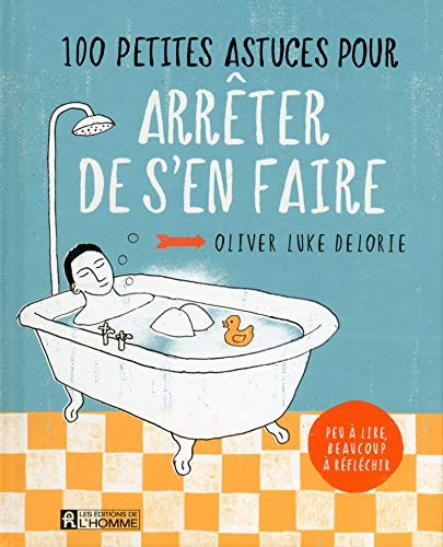 100 petites astuces pour arrêter de s'en faire : peu à lire, beaucoup à réfléchir