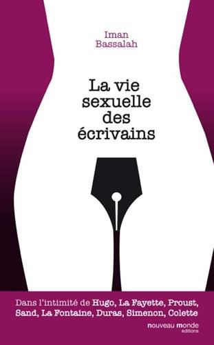 La vie sexuelle des écrivains : dans l'intimité de Hugo, La Fayette, Proust, Sand, La Fontaine, Dura