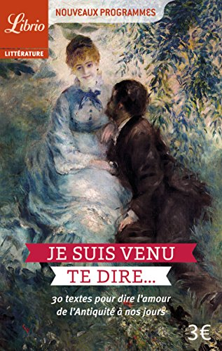 Je suis venu te dire... : 30 textes pour dire l'amour de l'Antiquité à nos jours : nouveaux programm