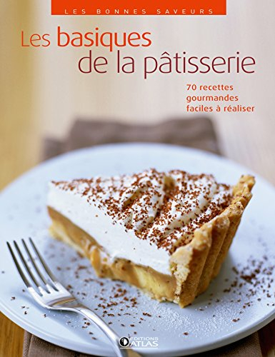 Les basiques de la pâtisserie : 70 recettes gourmandes faciles à réaliser