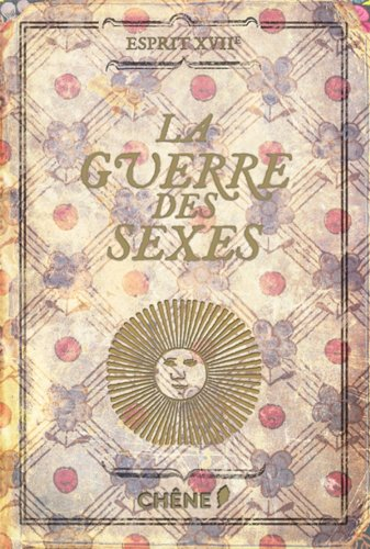 La guerre des sexes : où l'on voit comment hommes et femmes se querellèrent au Grand siècle, sans ja