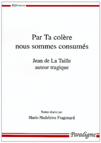 Par ta colère nous sommes consumés : Jean de La Taille, auteur tragique