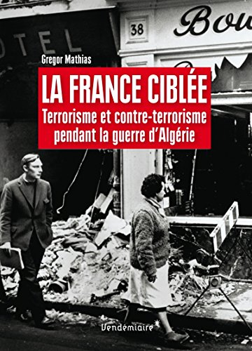 La France ciblée : terrorisme et contre-terrorisme pendant la guerre d'Algérie