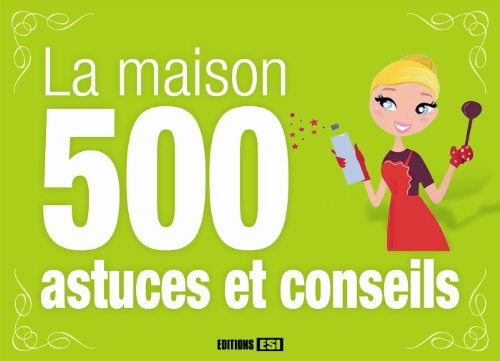 La maison : 500 astuces et conseils : nettoyer, détacher, bricoler