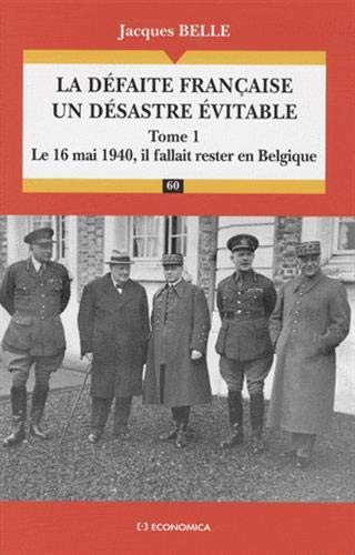 La défaite française, un désastre évitable. Vol. 1. Le 16 mai 1940, il fallait rester en Belgique