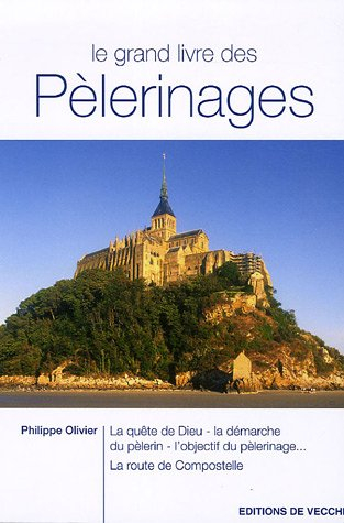 Le grand livre des pèlerinages : la quête de Dieu, la démarche du pèlerin, l'objectif du pèlerinage,