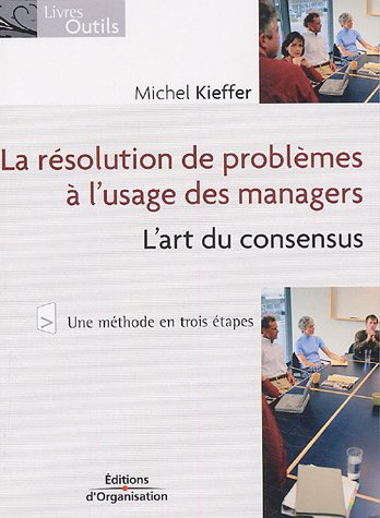 La résolution de problèmes à l'usage des managers : l'art du consensus : une méthode en trois étapes