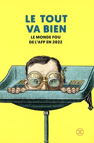 Le tout va bien : le monde fou de l'AFP en 2022 : une anthologie des dépêches les plus récentes et i