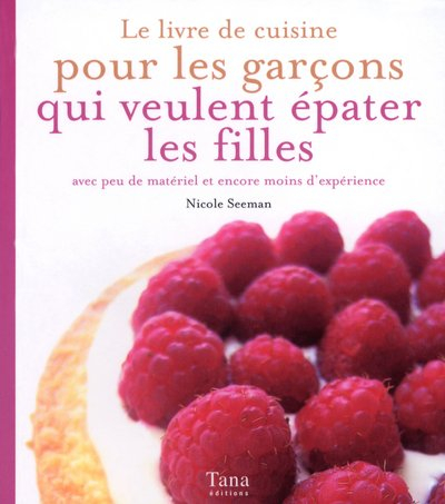 Le livre de cuisine pour les garçons qui veulent épater les filles : avec peu de matériel et encore 