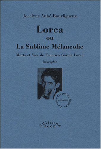 Lorca ou La sublime mélancolie : morts et vies de Federico Garcia Lorca