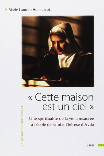 Cette maison est un ciel... : une spiritualité de la vie consacrée à l'école de sainte Thérèse d'Avi