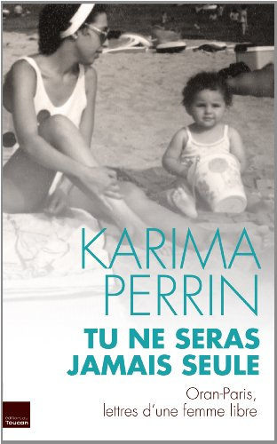 Tu ne seras jamais seule : Oran-Paris, lettres d'une femme libre