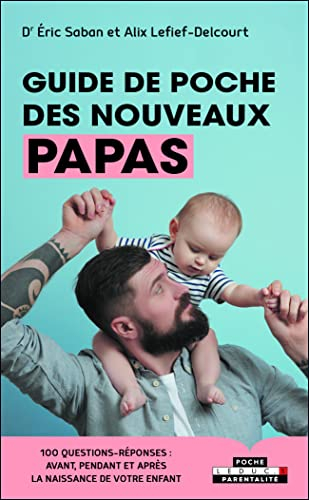 Guide de poche des nouveaux papas : 100 questions-réponses : avant, pendant et après la naissance de