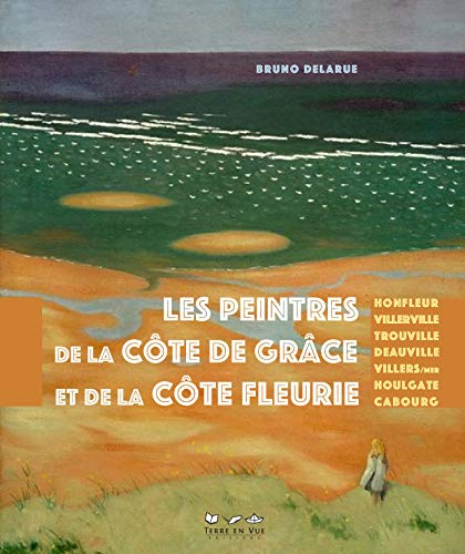 Les peintres de la Côte de Grâce et de la Côte fleurie : Honfleur, Villerville, Trouville, Deauville
