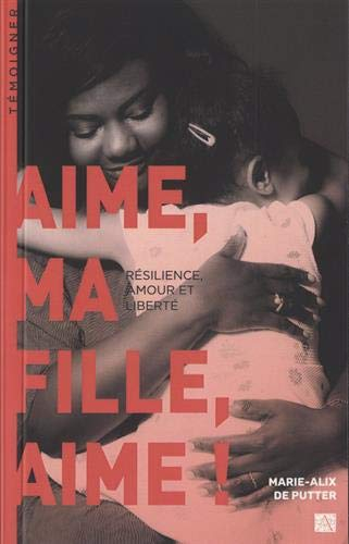 Aime, ma fille, aime ! : résilience, amour et liberté : récit