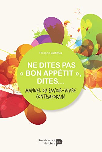 Ne dites pas "bon appétit", dites... : manuel du savoir-vivre contemporain