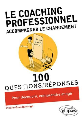 Le coaching professionnel : accompagner le changement : 100 questions-réponses pour découvrir, compr