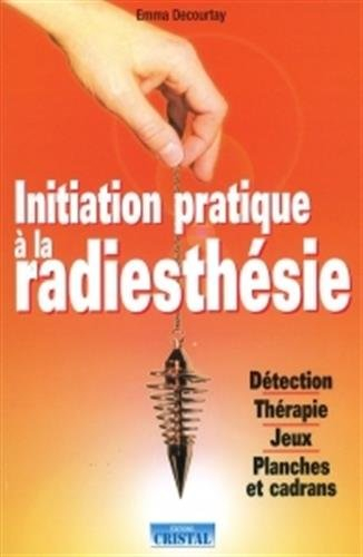 Initiation pratique à la radiesthésie : détection, thérapie, jeux, planches et cadrans