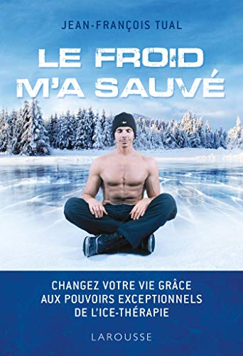 Le froid m'a sauvé : changez votre vie grâce aux pouvoirs exceptionnels de l'ice-thérapie